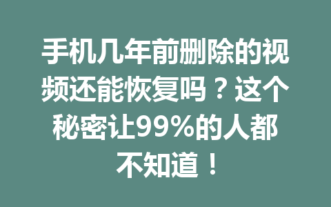手机几年前删除的视频还能恢复吗？这个秘密让99%的人都不知道！