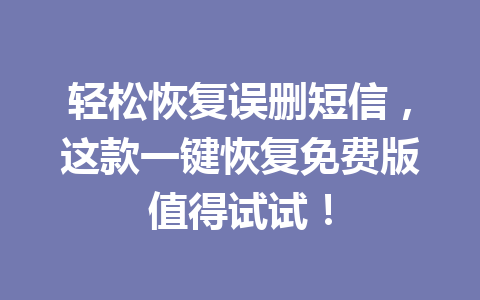轻松恢复误删短信，这款一键恢复免费版值得试试！