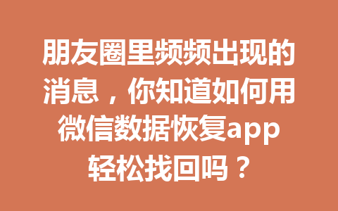 朋友圈里频频出现的消息，你知道如何用微信数据恢复app轻松找回吗？