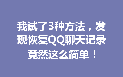 我试了3种方法，发现恢复QQ聊天记录竟然这么简单！