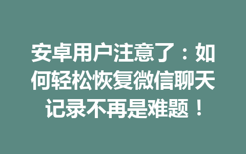 安卓用户注意了：如何轻松恢复微信聊天记录不再是难题！