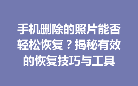 手机删除的照片能否轻松恢复？揭秘有效的恢复技巧与工具