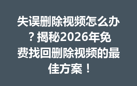 失误删除视频怎么办？揭秘2026年免费找回删除视频的最佳方案！