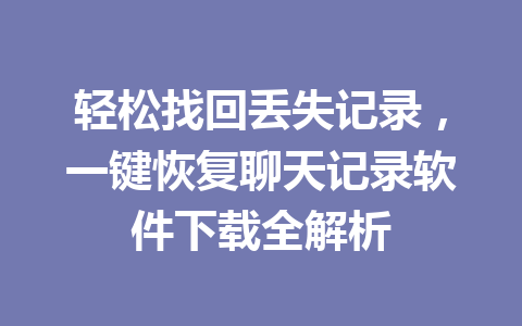 轻松找回丢失记录，一键恢复聊天记录软件下载全解析
