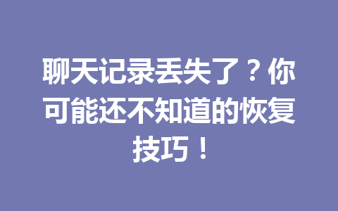 聊天记录丢失了？你可能还不知道的恢复技巧！