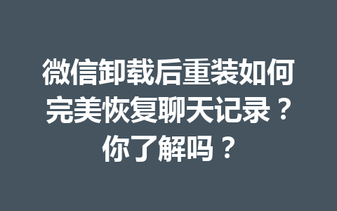 微信卸载后重装如何完美恢复聊天记录？你了解吗？