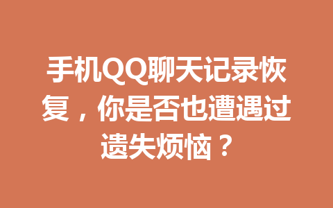 手机QQ聊天记录恢复，你是否也遭遇过遗失烦恼？