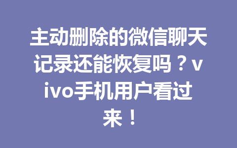 主动删除的微信聊天记录还能恢复吗？vivo手机用户看过来！