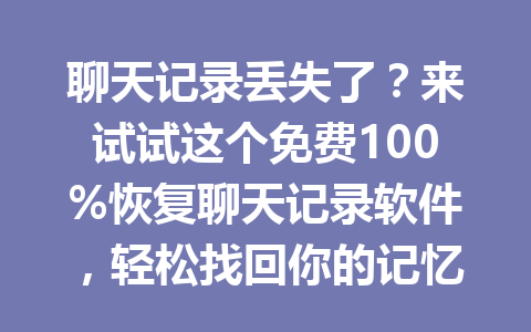 聊天记录丢失了？来试试这个免费100%恢复聊天记录软件，轻松找回你的记忆！