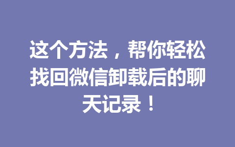 这个方法，帮你轻松找回微信卸载后的聊天记录！