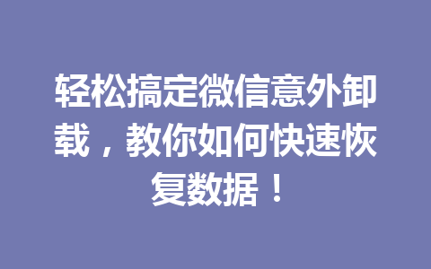 轻松搞定微信意外卸载，教你如何快速恢复数据！