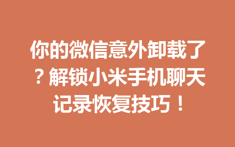 你的微信意外卸载了？解锁小米手机聊天记录恢复技巧！