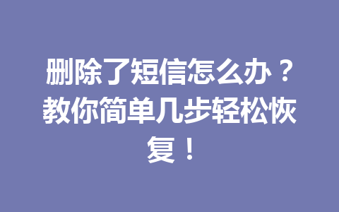 删除了短信怎么办？教你简单几步轻松恢复！