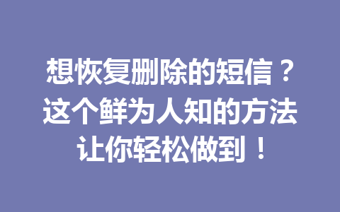 想恢复删除的短信？这个鲜为人知的方法让你轻松做到！