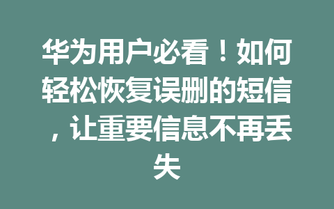 华为用户必看！如何轻松恢复误删的短信，让重要信息不再丢失
