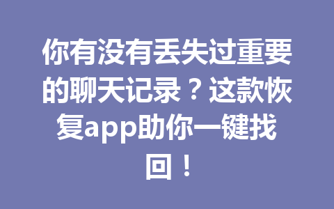 你有没有丢失过重要的聊天记录？这款恢复app助你一键找回！