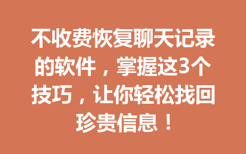 不收费恢复聊天记录的软件，掌握这3个技巧，让你轻松找回珍贵信息！