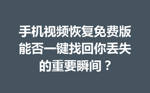 手机视频恢复免费版能否一键找回你丢失的重要瞬间？