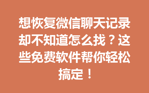 想恢复微信聊天记录却不知道怎么找？这些免费软件帮你轻松搞定！