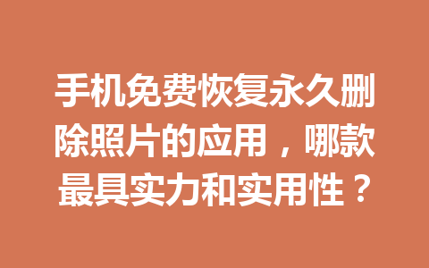 手机免费恢复永久删除照片的应用,哪款最具实力和实用性? 手机免费恢复永久删除照片的应用,哪款最具实力和实用性?