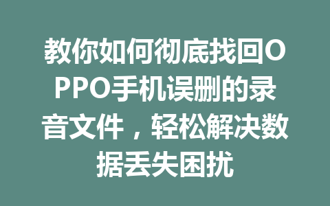 教你如何彻底找回OPPO手机误删的录音文件，轻松解决数据丢失困扰