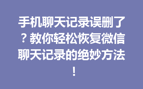 手机聊天记录误删了？教你轻松恢复微信聊天记录的绝妙方法！