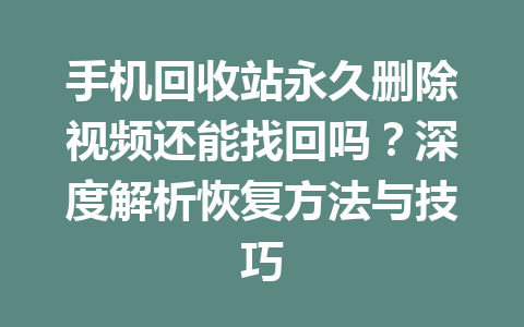 手机回收站永久删除视频还能找回吗？深度解析恢复方法与技巧