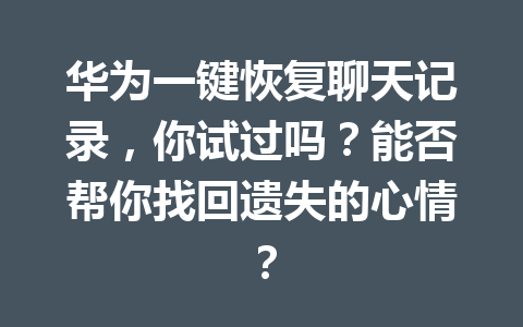 华为一键恢复聊天记录，你试过吗？能否帮你找回遗失的心情？