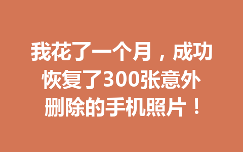 我花了一个月，成功恢复了300张意外删除的手机照片！