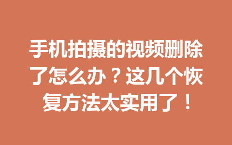 手机拍摄的视频删除了怎么办？这几个恢复方法太实用了！