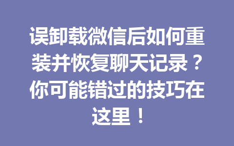 误卸载微信后如何重装并恢复聊天记录？你可能错过的技巧在这里！