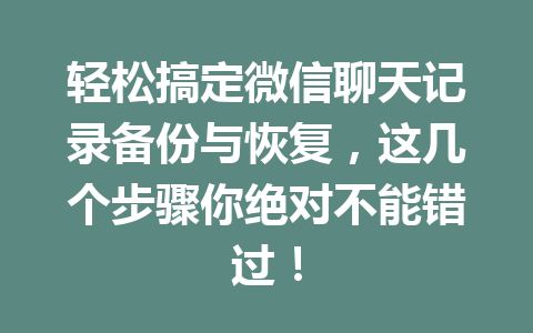 轻松搞定微信聊天记录备份与恢复，这几个步骤你绝对不能错过！