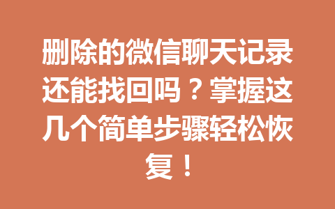 删除的微信聊天记录还能找回吗？掌握这几个简单步骤轻松恢复！