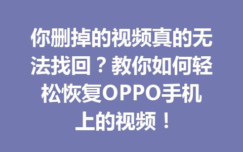你删掉的视频真的无法找回？教你如何轻松恢复OPPO手机上的视频！
