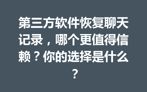 第三方软件恢复聊天记录，哪个更值得信赖？你的选择是什么？