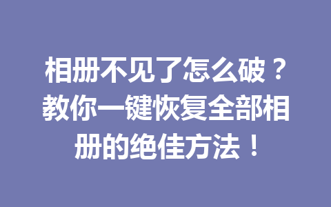 相册不见了怎么破？教你一键恢复全部相册的绝佳方法！