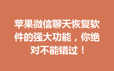 苹果微信聊天恢复软件的强大功能，你绝对不能错过！