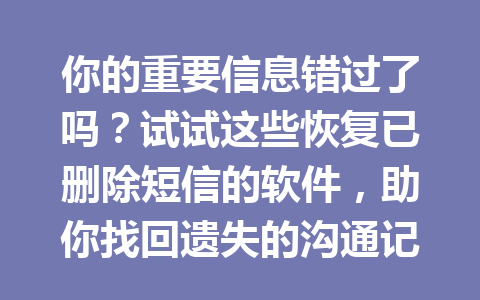 你的重要信息错过了吗？试试这些恢复已删除短信的软件，助你找回遗失的沟通记录！