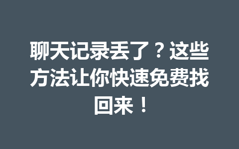 聊天记录丢了？这些方法让你快速免费找回来！