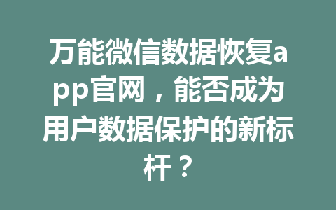 万能微信数据恢复app官网，能否成为用户数据保护的新标杆？