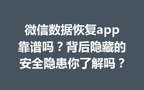 微信数据恢复app靠谱吗？背后隐藏的安全隐患你了解吗？