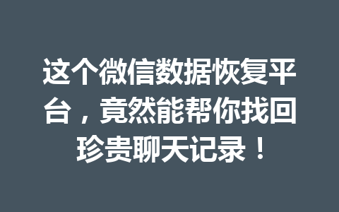 这个微信数据恢复平台，竟然能帮你找回珍贵聊天记录！
