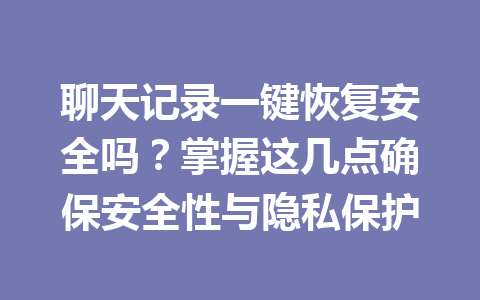 聊天记录一键恢复安全吗?掌握这几点确保安全性与隐私保护 聊天记录一键恢复安全吗?掌握这几点确保安全性与隐私保护