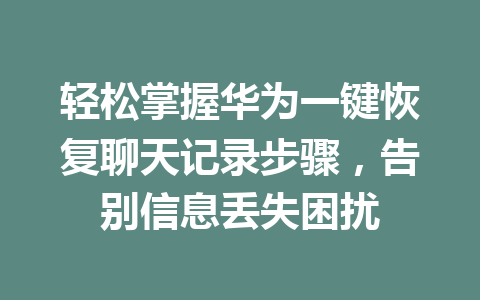 轻松掌握华为一键恢复聊天记录步骤，告别信息丢失困扰