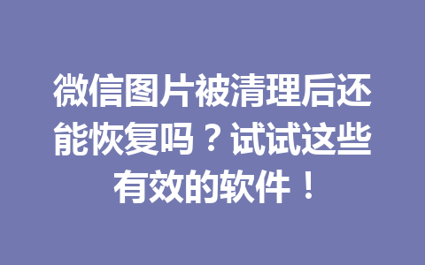 微信图片被清理后还能恢复吗？试试这些有效的软件！