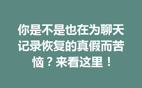 你是不是也在为聊天记录恢复的真假而苦恼？来看这里！