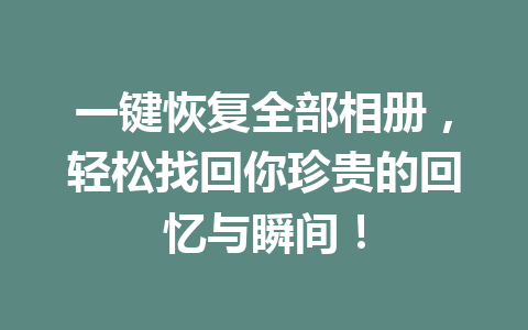 一键恢复全部相册，轻松找回你珍贵的回忆与瞬间！