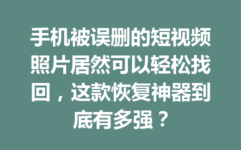 手机被误删的短视频照片居然可以轻松找回，这款恢复神器到底有多强？