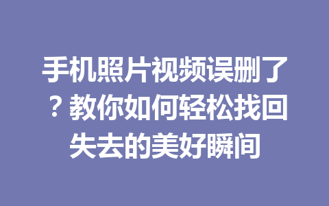 手机照片视频误删了？教你如何轻松找回失去的美好瞬间