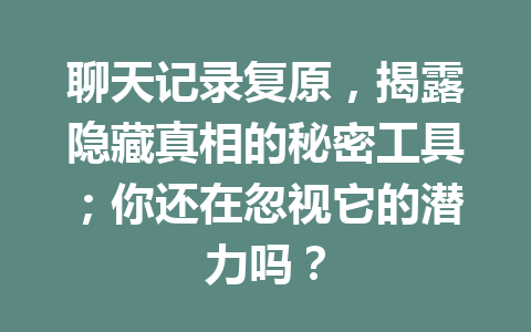 聊天记录复原,揭露隐藏真相的秘密工具;你还在忽视它的潜力吗? 聊天记录复原,揭露隐藏真相的秘密工具;你还在忽视它的潜力吗?